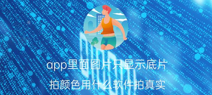 app里面图片只显示底片 拍颜色用什么软件拍真实